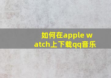 如何在apple watch上下载qq音乐